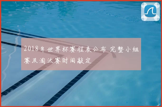 2018年世界杯赛程表公布 完整小组赛及淘汰赛时间敲定