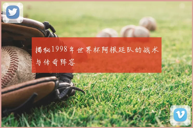 揭秘1998年世界杯阿根廷队的战术与传奇阵容