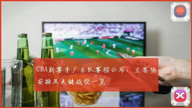 CBA新赛季广东队赛程公布,主客场安排及关键战役一览