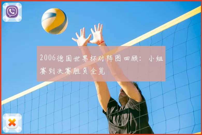 2006德国世界杯对阵图回顾：小组赛到决赛胜负全览