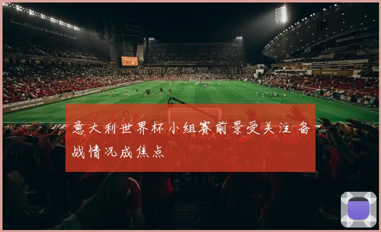 意大利世界杯小组赛前景受关注 备战情况成焦点